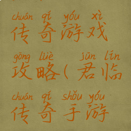 君临天下传奇游戏攻略(君临传奇手游攻略)