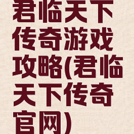 君临天下传奇游戏攻略(君临天下传奇官网)