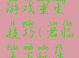 君临天下游戏重生技巧(君临天下玩法攻略)