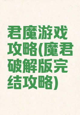 君魔游戏攻略(魔君破解版完结攻略)