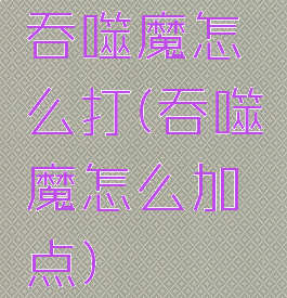 吞噬魔怎么打(吞噬魔怎么加点)