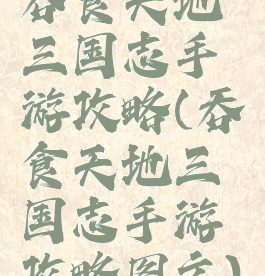 吞食天地三国志手游攻略(吞食天地三国志手游攻略图文)