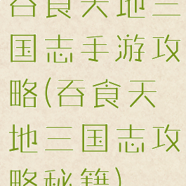 吞食天地三国志手游攻略(吞食天地三国志攻略秘籍)