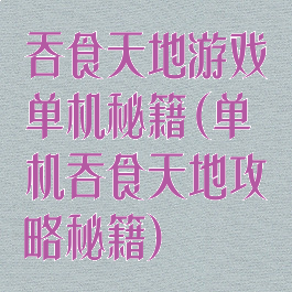吞食天地游戏单机秘籍(单机吞食天地攻略秘籍)