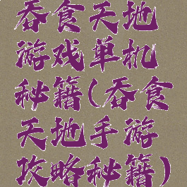 吞食天地游戏单机秘籍(吞食天地手游攻略秘籍)