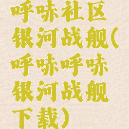 呼哧社区银河战舰(呼哧呼哧银河战舰下载)