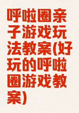 呼啦圈亲子游戏玩法教案(好玩的呼啦圈游戏教案)