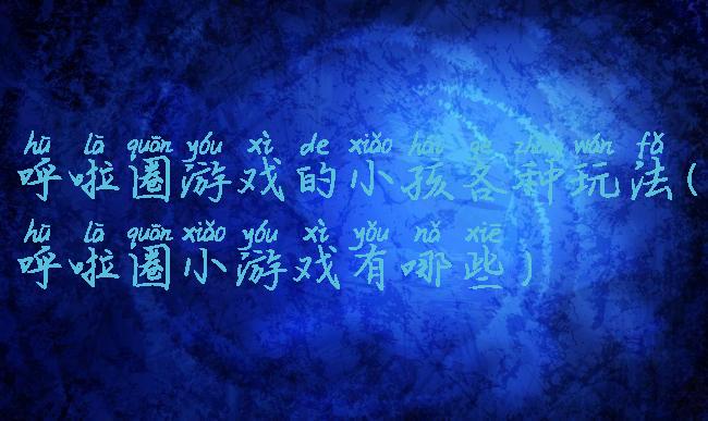 呼啦圈游戏的小孩各种玩法(呼啦圈小游戏有哪些)