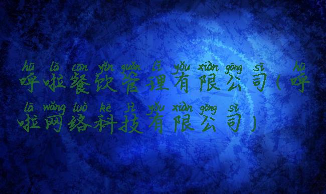 呼啦餐饮管理有限公司(呼啦网络科技有限公司)