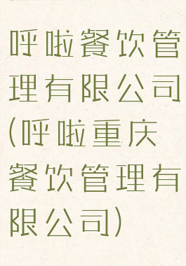 呼啦餐饮管理有限公司(呼啦重庆餐饮管理有限公司)