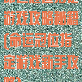 命运冠位指定游戏攻略秘籍(命运冠位指定游戏新手攻略)