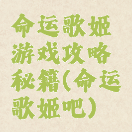 命运歌姬游戏攻略秘籍(命运歌姬吧)