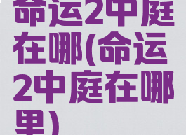 命运2中庭在哪(命运2中庭在哪里)