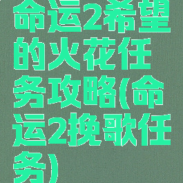 命运2希望的火花任务攻略(命运2挽歌任务)