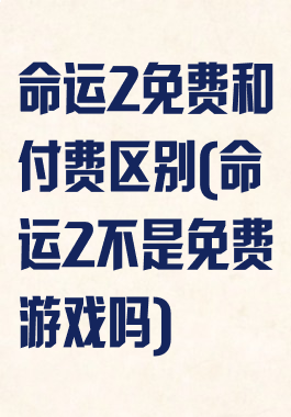 命运2免费和付费区别(命运2不是免费游戏吗)
