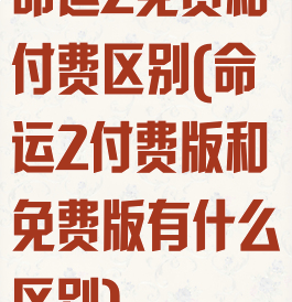命运2免费和付费区别(命运2付费版和免费版有什么区别)
