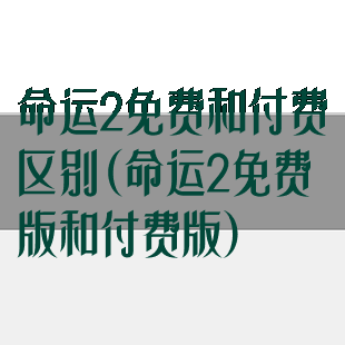 命运2免费和付费区别(命运2免费版和付费版)