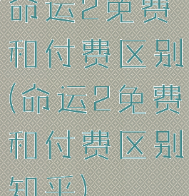 命运2免费和付费区别(命运2免费和付费区别知乎)