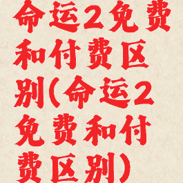命运2免费和付费区别(命运2免费和付费区别)