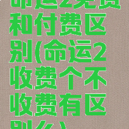 命运2免费和付费区别(命运2收费个不收费有区别么)