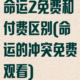 命运2免费和付费区别(命运的冲突免费观看)