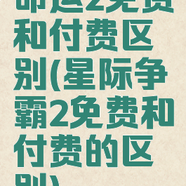 命运2免费和付费区别(星际争霸2免费和付费的区别)