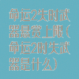 命运2失时武器悬赏上限(命运2时失武器是什么)