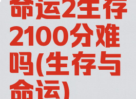 命运2生存2100分难吗(生存与命运)