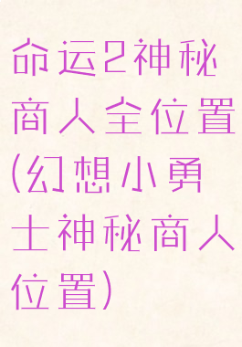 命运2神秘商人全位置(幻想小勇士神秘商人位置)