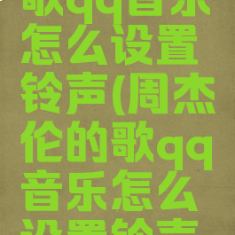 周杰伦的歌qq音乐怎么设置铃声(周杰伦的歌qq音乐怎么设置铃声歌曲)
