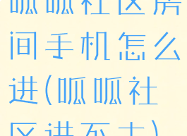 呱呱社区房间手机怎么进(呱呱社区进不去)