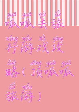 呱呱去旅行游戏攻略(顶呱呱旅游)