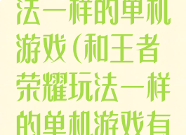 和王者荣耀玩法一样的单机游戏(和王者荣耀玩法一样的单机游戏有哪些)