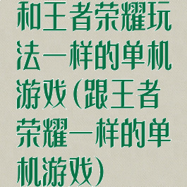 和王者荣耀玩法一样的单机游戏(跟王者荣耀一样的单机游戏)