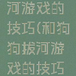 和狗狗拔河游戏的技巧(和狗狗拔河游戏的技巧是什么)