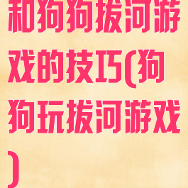 和狗狗拔河游戏的技巧(狗狗玩拔河游戏)