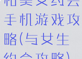 和美女约会手机游戏攻略(与女生约会攻略)