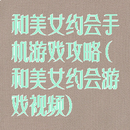 和美女约会手机游戏攻略(和美女约会游戏视频)