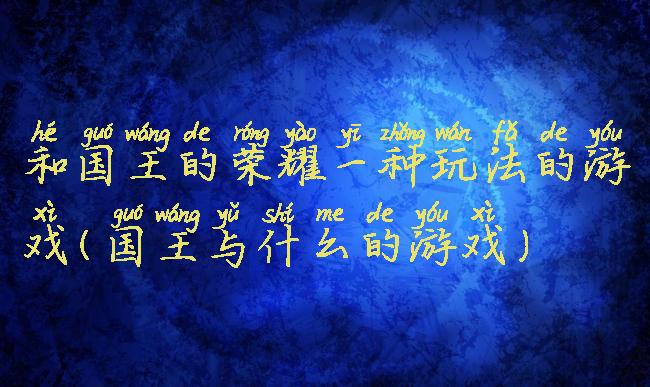 和国王的荣耀一种玩法的游戏(国王与什么的游戏)