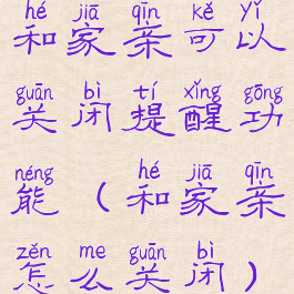 和家亲可以关闭提醒功能(和家亲怎么关闭)