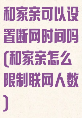 和家亲可以设置断网时间吗(和家亲怎么限制联网人数)