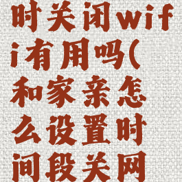 和家亲定时关闭wifi有用吗(和家亲怎么设置时间段关网络)
