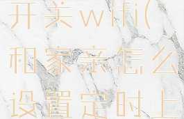 和家亲定时开关wifi(和家亲怎么设置定时上网)