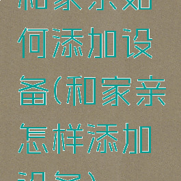 和家亲如何添加设备(和家亲怎样添加设备)
