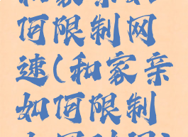 和家亲如何限制网速(和家亲如何限制上网时间)