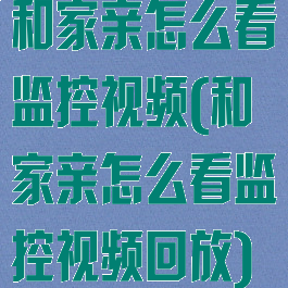 和家亲怎么看监控视频(和家亲怎么看监控视频回放)