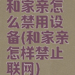 和家亲怎么禁用设备(和家亲怎样禁止联网)