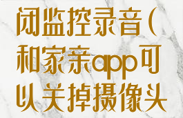 和家亲怎么关闭监控录音(和家亲app可以关掉摄像头吗)