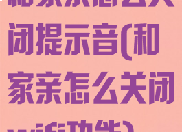 和家亲怎么关闭提示音(和家亲怎么关闭wifi功能)