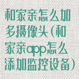 和家亲怎么加多摄像头(和家亲app怎么添加监控设备)